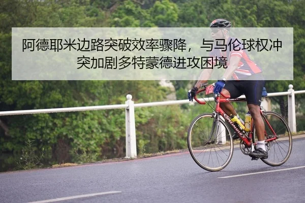 阿德耶米边路突破效率骤降，与马伦球权冲突加剧多特蒙德进攻困境