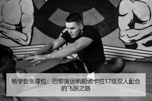 杨学哲张朦包：巴黎奥运帆船诺卡拉17级双人配合的飞跃之路